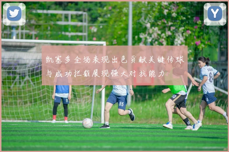 凯塞多全场表现出色贡献关键传球与成功拦截展现强大对抗能力