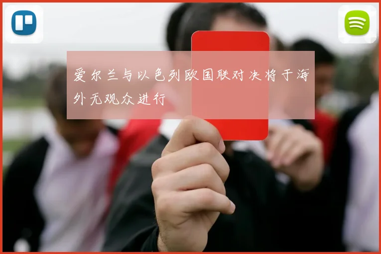 爱尔兰与以色列欧国联对决将于海外无观众进行