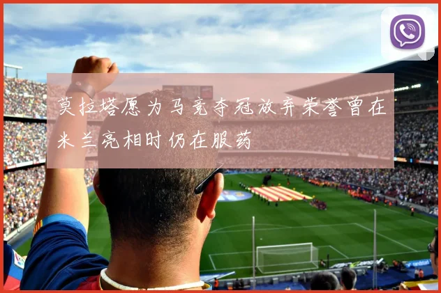 莫拉塔愿为马竞夺冠放弃荣誉曾在米兰亮相时仍在服药