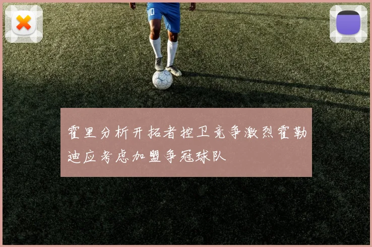 霍里分析开拓者控卫竞争激烈霍勒迪应考虑加盟争冠球队