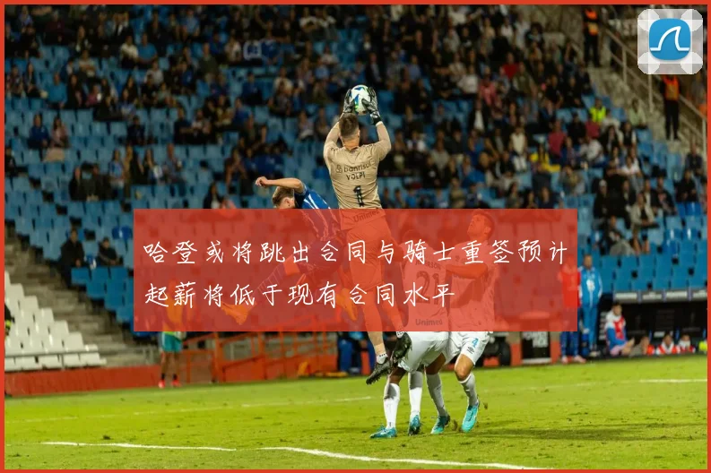 哈登或将跳出合同与骑士重签预计起薪将低于现有合同水平