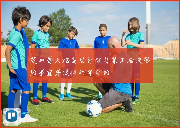 芝加哥火焰高层计划与莱万洽谈签约事宜并提供两年合约