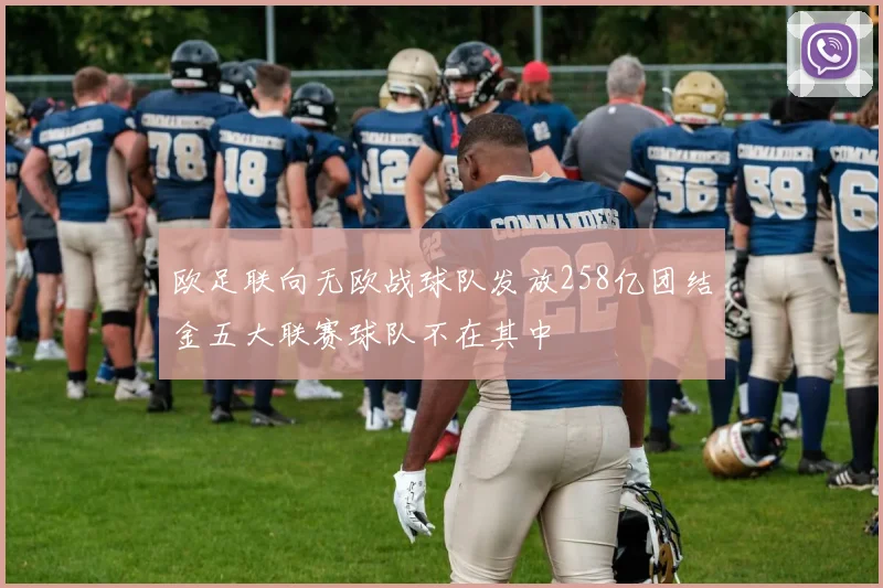 欧足联向无欧战球队发放258亿团结金五大联赛球队不在其中